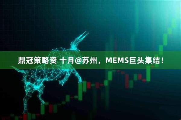 鼎冠策略资 十月@苏州，MEMS巨头集结！