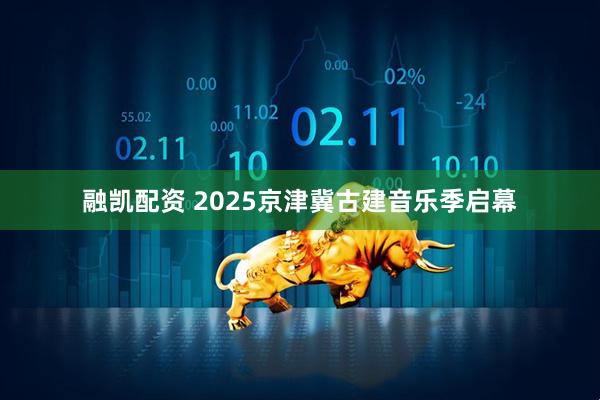 融凯配资 2025京津冀古建音乐季启幕