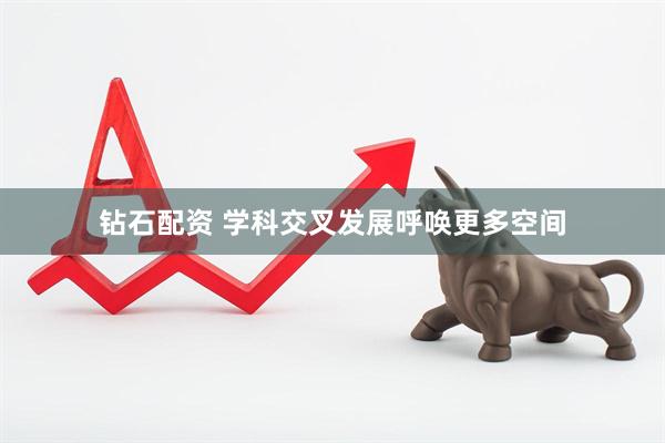 钻石配资 学科交叉发展呼唤更多空间