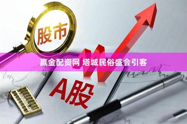 赢金配资网 塔城民俗盛会引客