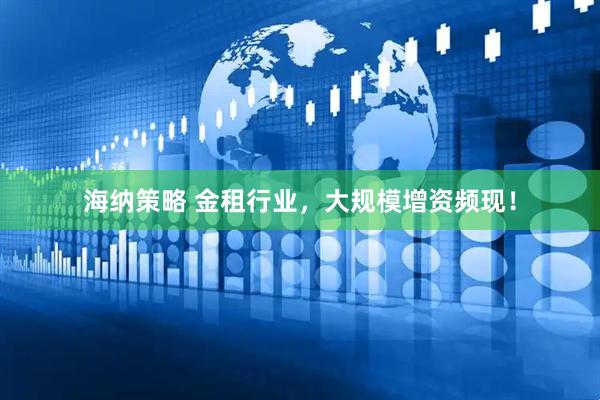 海纳策略 金租行业，大规模增资频现！