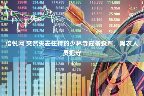 倍悦网 突然失去住持的少林寺戒备森严，黑衣人员把守