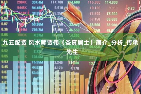 九五配资 风水师贾伟（圣真居士）简介_分析_传承_先生