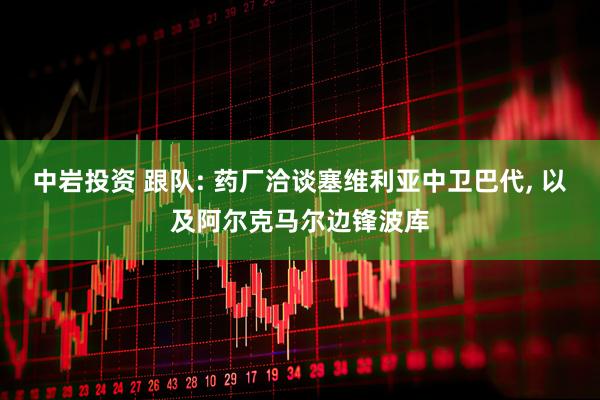 中岩投资 跟队: 药厂洽谈塞维利亚中卫巴代, 以及阿尔克马尔边锋波库