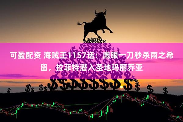 可盈配资 海贼王1157话：鹰眼一刀秒杀雨之希留，拉菲特潜入圣地玛丽乔亚