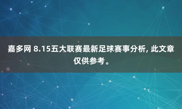 嘉多网 8.15五大联赛最新足球赛事分析, 此文章仅供参考。