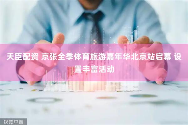 天臣配资 京张全季体育旅游嘉年华北京站启幕 设置丰富活动