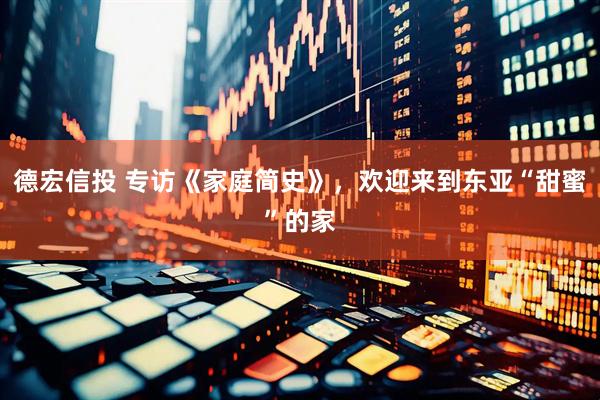 德宏信投 专访《家庭简史》，欢迎来到东亚“甜蜜”的家