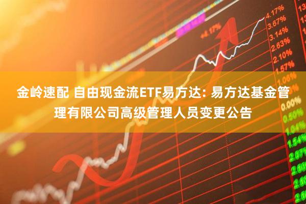 金岭速配 自由现金流ETF易方达: 易方达基金管理有限公司高级管理人员变更公告