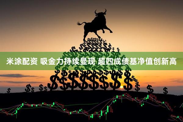 米涂配资 吸金力持续显现 超四成债基净值创新高