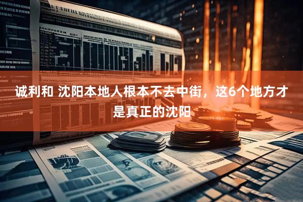 诚利和 沈阳本地人根本不去中街，这6个地方才是真正的沈阳